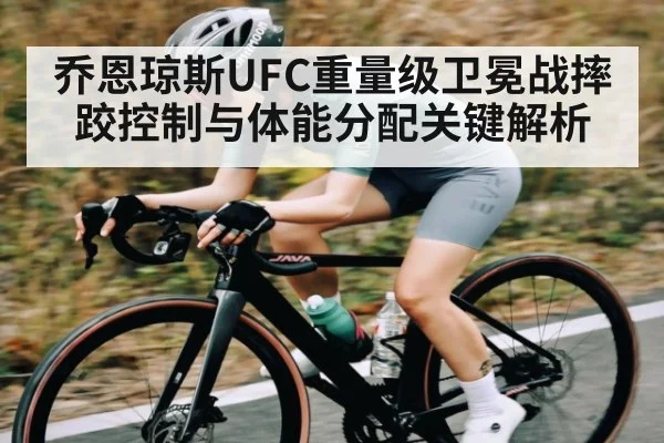 乔恩琼斯UFC重量级卫冕战摔跤控制与体能分配关键解析