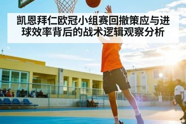 凯恩拜仁欧冠小组赛回撤策应与进球效率背后的战术逻辑观察分析